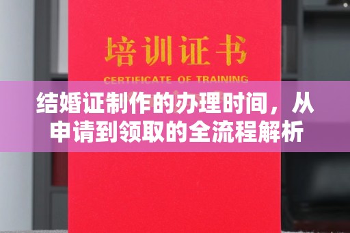 杂多结婚证制作的办理时间，从申请到领取的全流程解析