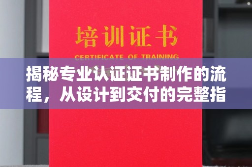 杂多揭秘专业认证证书制作的流程，从设计到交付的完整指南