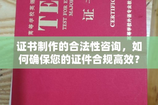 杂多证书制作的合法性咨询，如何确保您的证件合规高效？