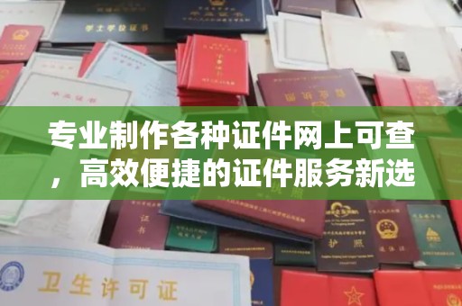 杂多专业制作各种证件网上可查，高效便捷的证件服务新选择