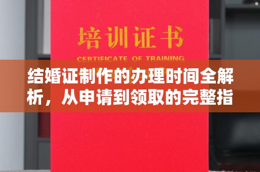 杂多结婚证制作的办理时间全解析，从申请到领取的完整指南