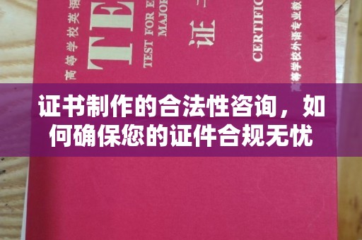 杂多证书制作的合法性咨询，如何确保您的证件合规无忧