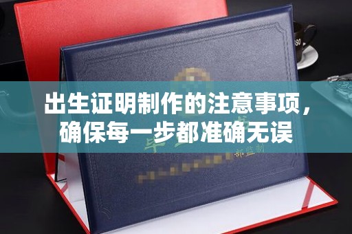 杂多出生证明制作的注意事项，确保每一步都准确无误