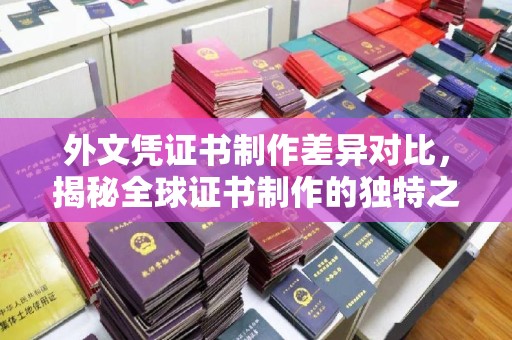 杂多外文凭证书制作差异对比，揭秘全球证书制作的独特之处