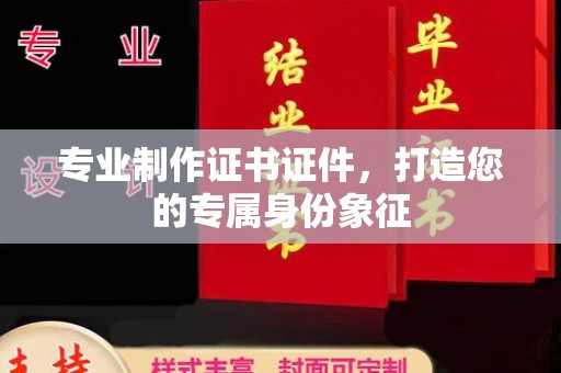 杂多专业制作证书证件，打造您的专属身份象征