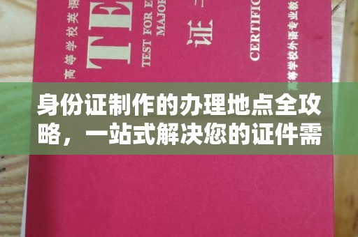 杂多身份证制作的办理地点全攻略，一站式解决您的证件需求