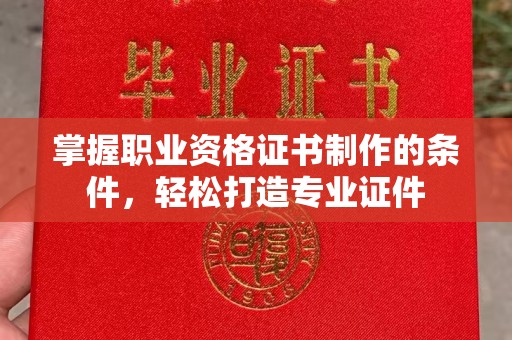 杂多掌握职业资格证书制作的条件，轻松打造专业证件