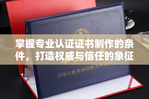 杂多掌握专业认证证书制作的条件，打造权威与信任的象征