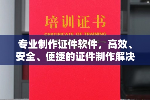 杂多专业制作证件软件，高效、安全、便捷的证件制作解决方案